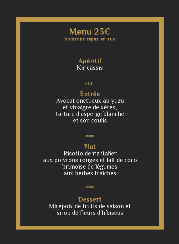 En entrée de l'avocat onctueux au yuzu et vinaigre de xérès avec un tartare d'asperge blanche et son coulis le plat sera un risotto de riz italien aux poivrons rouges et lait de coco, brunoise de légumes aux herbes fraîches et en dessert un mirepoix de fruits de saison et sirop de fleurs d'hibiscus